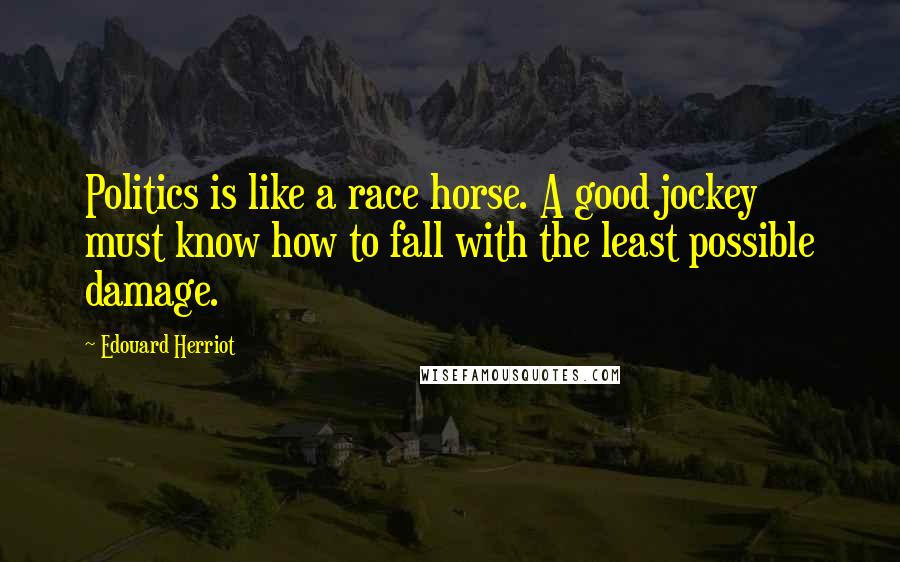 Edouard Herriot Quotes: Politics is like a race horse. A good jockey must know how to fall with the least possible damage.