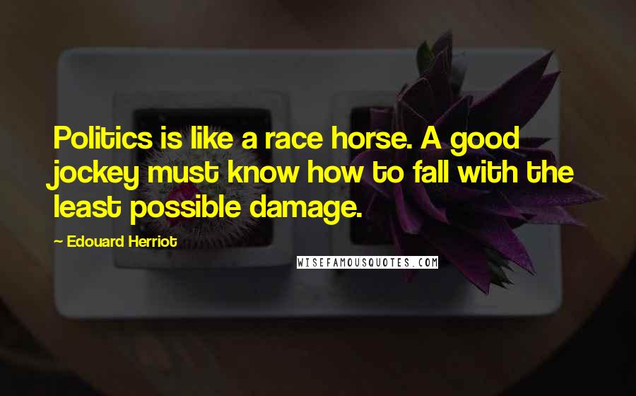 Edouard Herriot Quotes: Politics is like a race horse. A good jockey must know how to fall with the least possible damage.