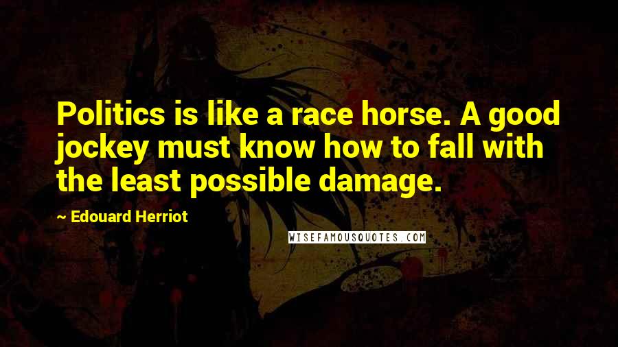 Edouard Herriot Quotes: Politics is like a race horse. A good jockey must know how to fall with the least possible damage.