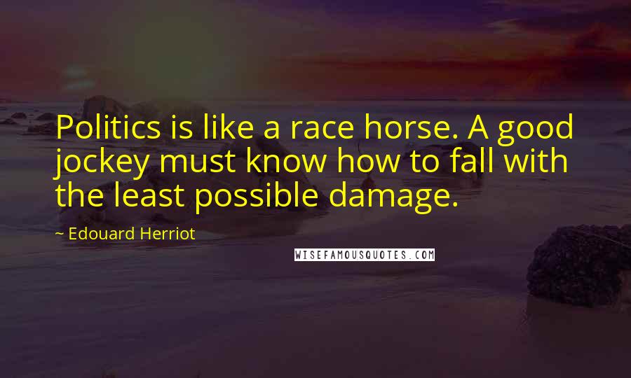 Edouard Herriot Quotes: Politics is like a race horse. A good jockey must know how to fall with the least possible damage.