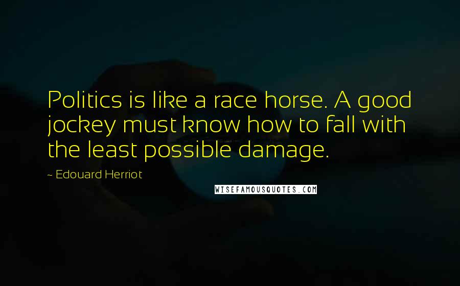 Edouard Herriot Quotes: Politics is like a race horse. A good jockey must know how to fall with the least possible damage.