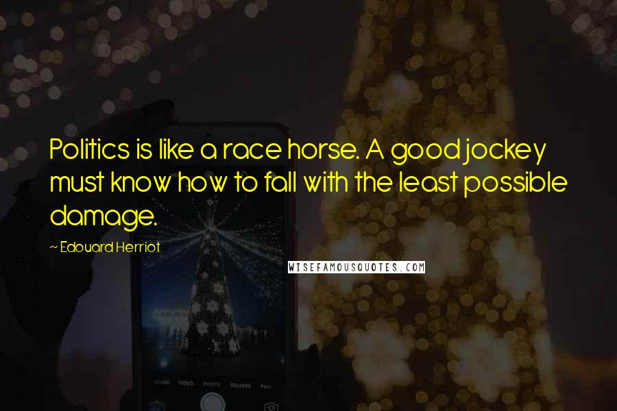 Edouard Herriot Quotes: Politics is like a race horse. A good jockey must know how to fall with the least possible damage.