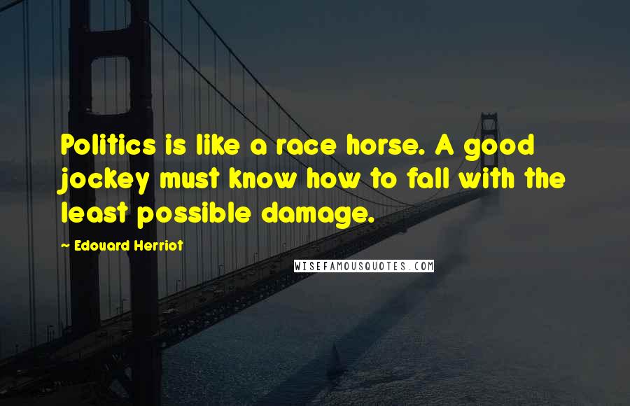 Edouard Herriot Quotes: Politics is like a race horse. A good jockey must know how to fall with the least possible damage.