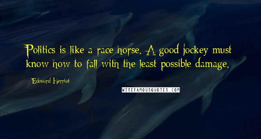 Edouard Herriot Quotes: Politics is like a race horse. A good jockey must know how to fall with the least possible damage.