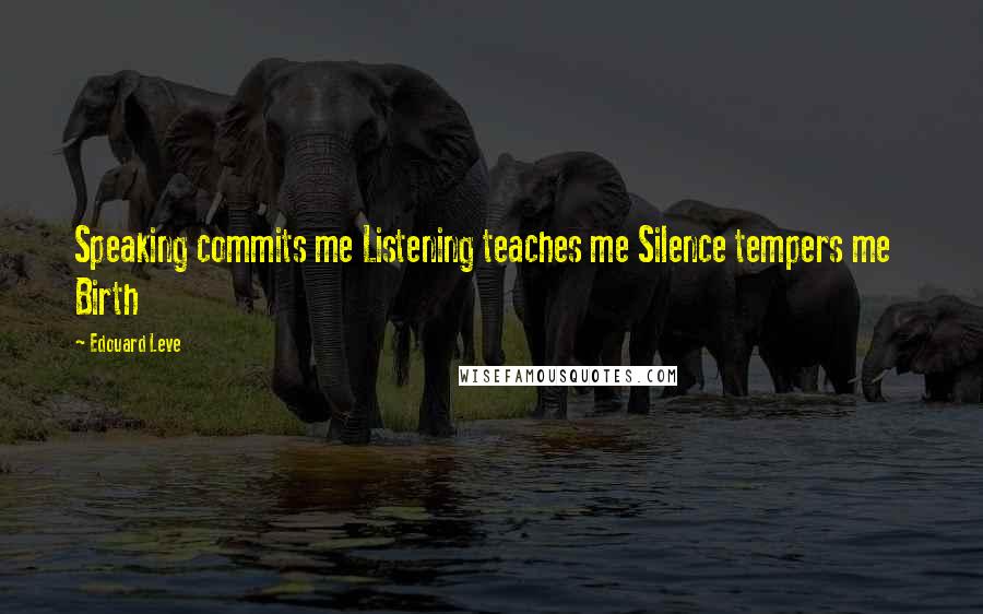 Edouard Leve Quotes: Speaking commits me Listening teaches me Silence tempers me   Birth