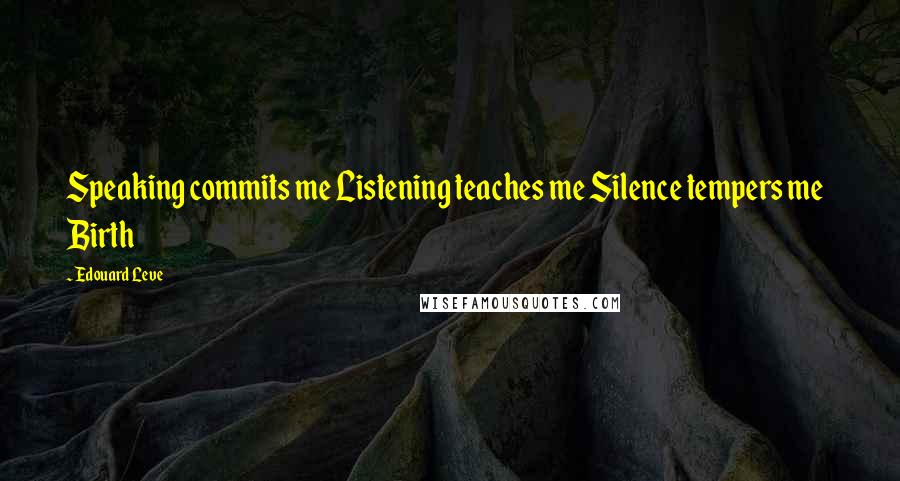 Edouard Leve Quotes: Speaking commits me Listening teaches me Silence tempers me   Birth