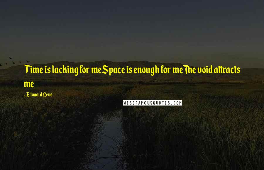 Edouard Leve Quotes: Time is lacking for meSpace is enough for meThe void attracts me