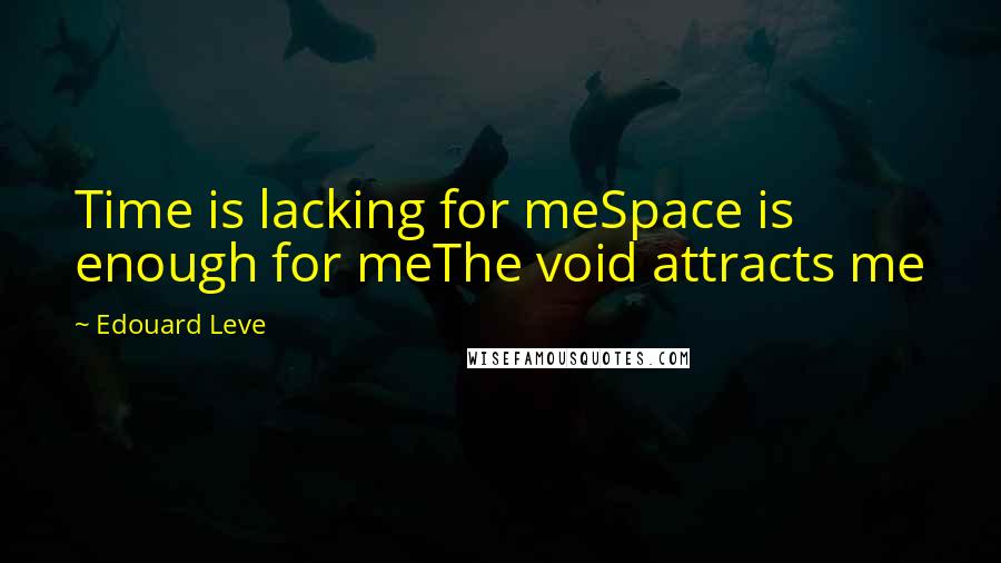 Edouard Leve Quotes: Time is lacking for meSpace is enough for meThe void attracts me