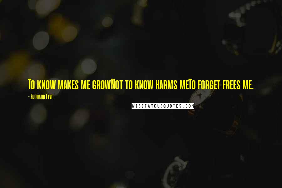 Edouard Leve Quotes: To know makes me growNot to know harms meTo forget frees me.