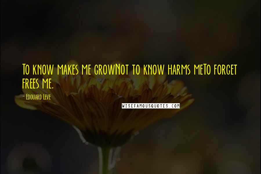 Edouard Leve Quotes: To know makes me growNot to know harms meTo forget frees me.