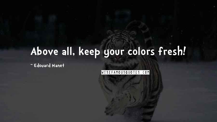 Edouard Manet Quotes: Above all, keep your colors fresh!