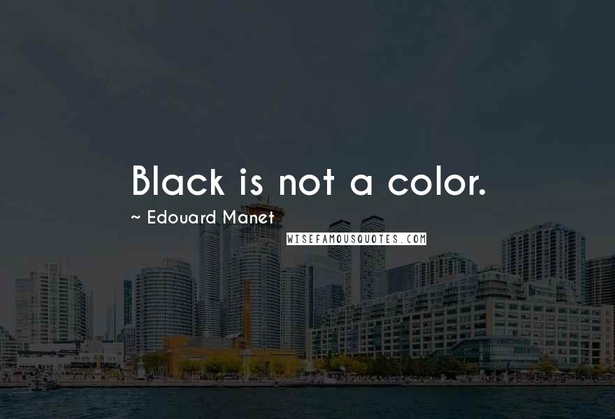 Edouard Manet Quotes: Black is not a color.