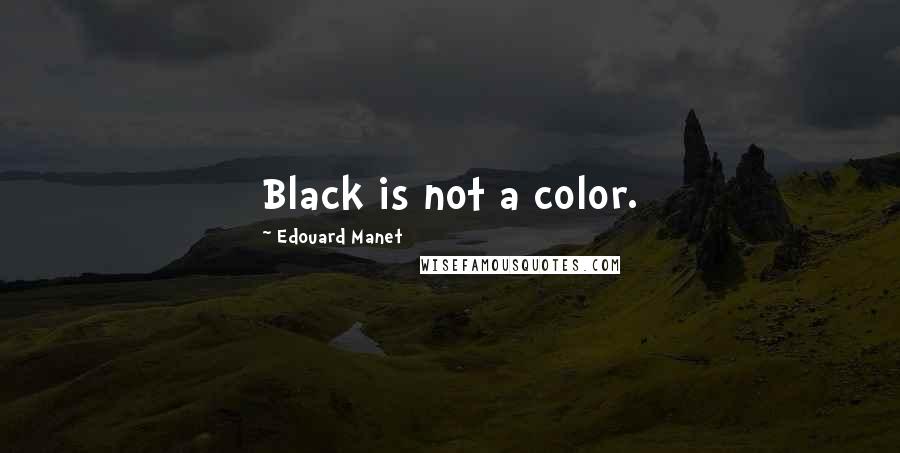 Edouard Manet Quotes: Black is not a color.