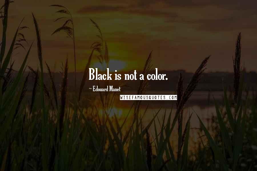 Edouard Manet Quotes: Black is not a color.