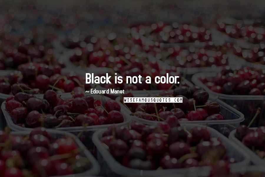 Edouard Manet Quotes: Black is not a color.