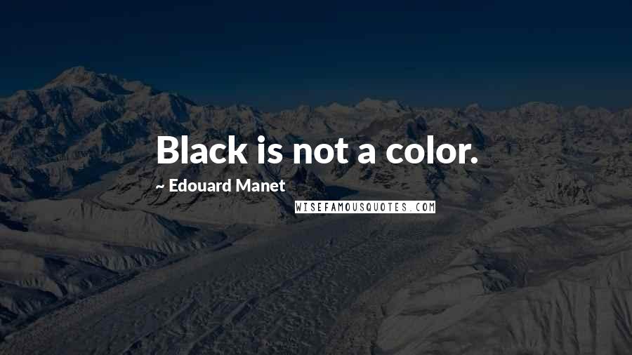 Edouard Manet Quotes: Black is not a color.