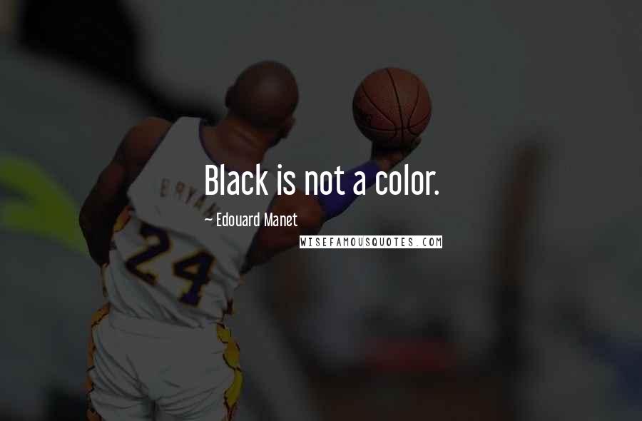 Edouard Manet Quotes: Black is not a color.