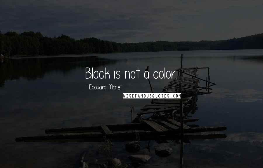 Edouard Manet Quotes: Black is not a color.