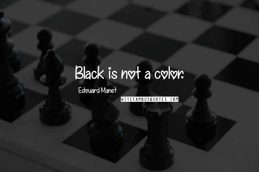 Edouard Manet Quotes: Black is not a color.