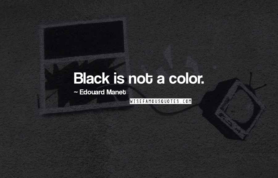 Edouard Manet Quotes: Black is not a color.