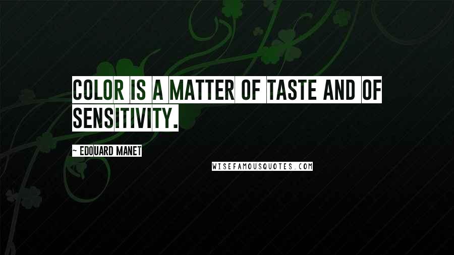 Edouard Manet Quotes: Color is a matter of taste and of sensitivity.