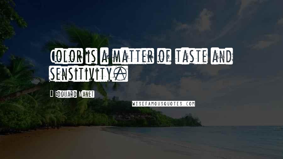 Edouard Manet Quotes: Color is a matter of taste and sensitivity.