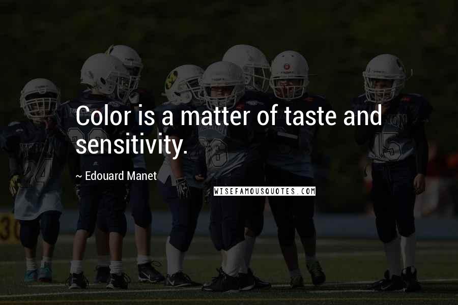 Edouard Manet Quotes: Color is a matter of taste and sensitivity.