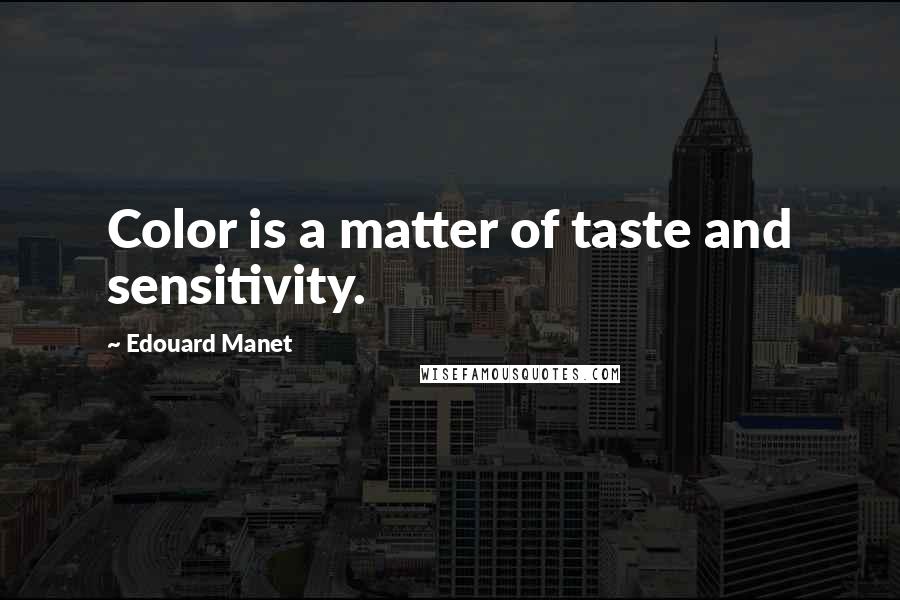 Edouard Manet Quotes: Color is a matter of taste and sensitivity.