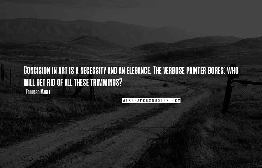 Edouard Manet Quotes: Concision in art is a necessity and an elegance. The verbose painter bores: who will get rid of all these trimmings?