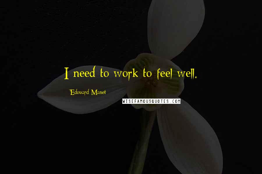 Edouard Manet Quotes: I need to work to feel well.