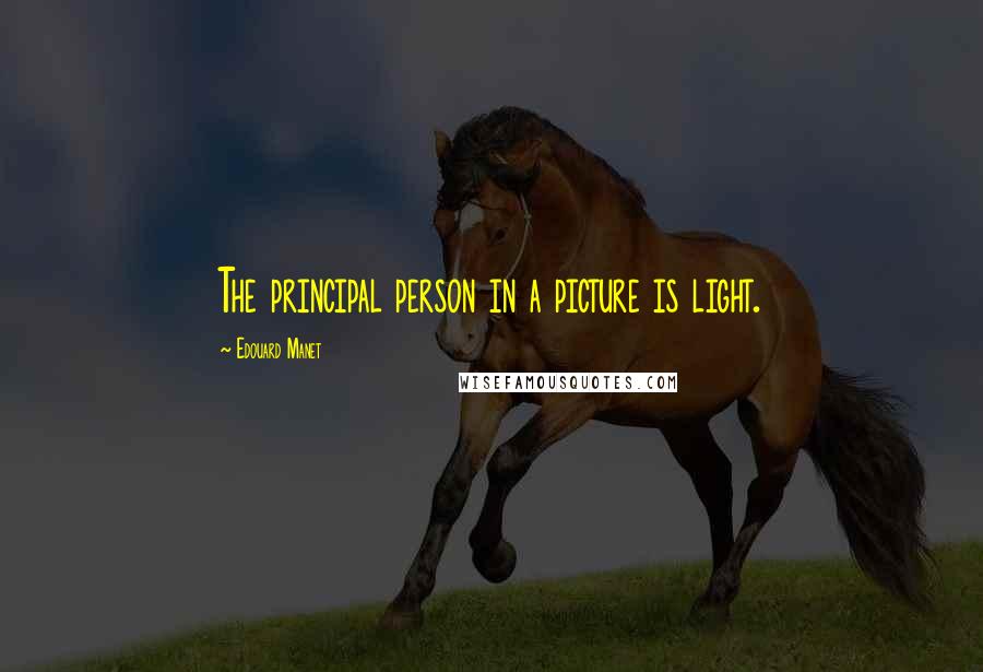 Edouard Manet Quotes: The principal person in a picture is light.