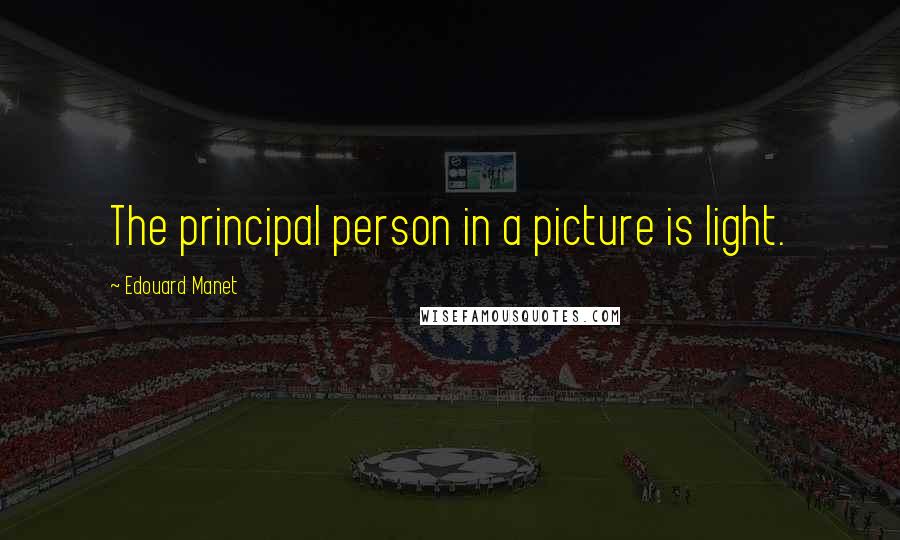 Edouard Manet Quotes: The principal person in a picture is light.