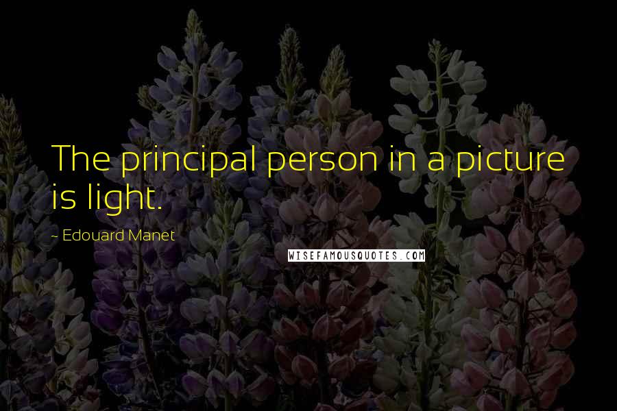 Edouard Manet Quotes: The principal person in a picture is light.