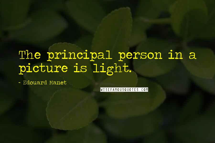 Edouard Manet Quotes: The principal person in a picture is light.