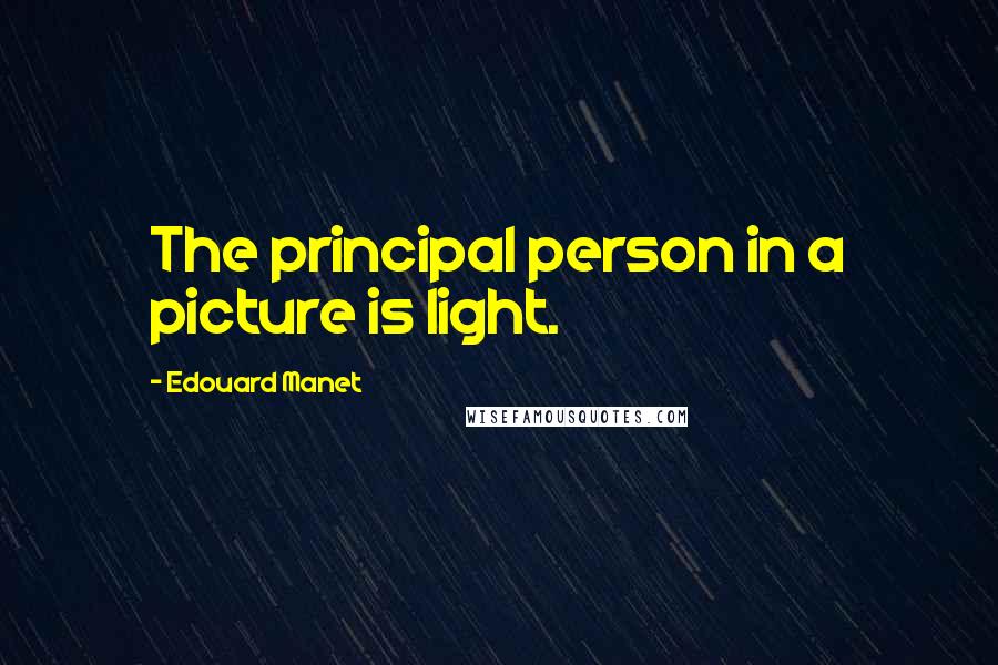 Edouard Manet Quotes: The principal person in a picture is light.