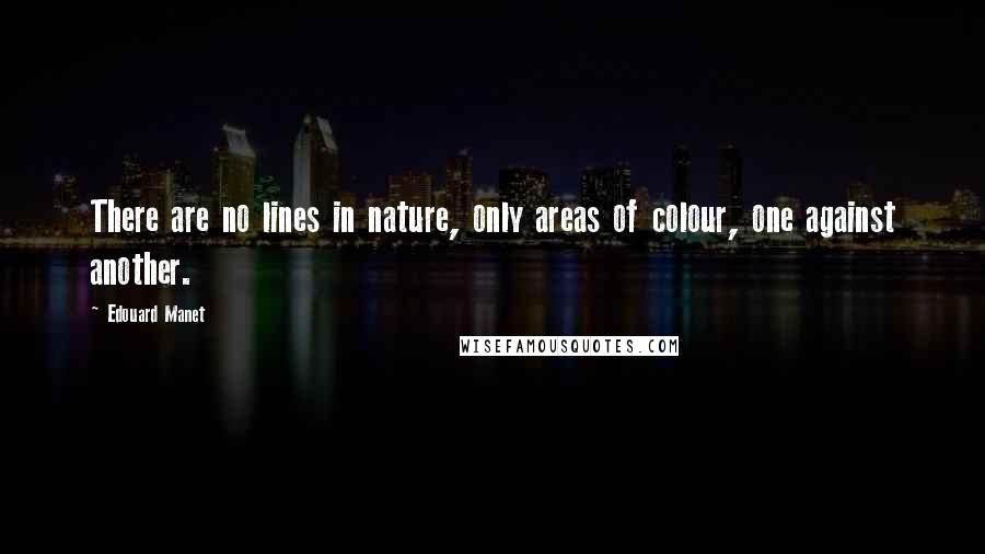 Edouard Manet Quotes: There are no lines in nature, only areas of colour, one against another.