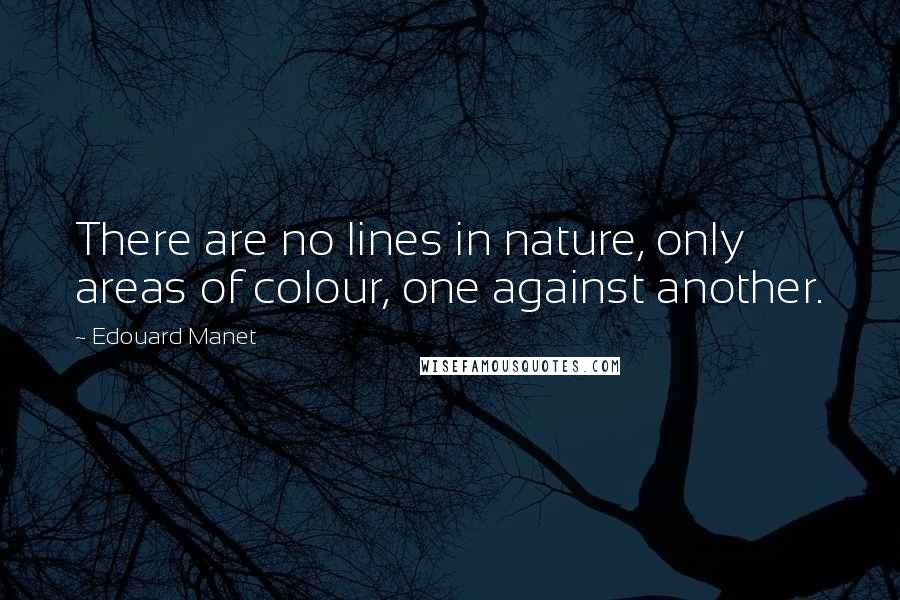 Edouard Manet Quotes: There are no lines in nature, only areas of colour, one against another.