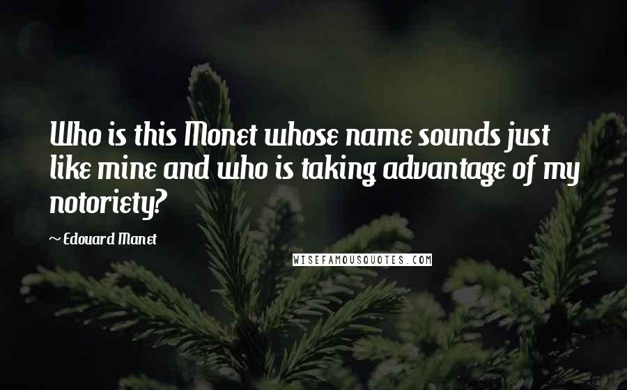 Edouard Manet Quotes: Who is this Monet whose name sounds just like mine and who is taking advantage of my notoriety?