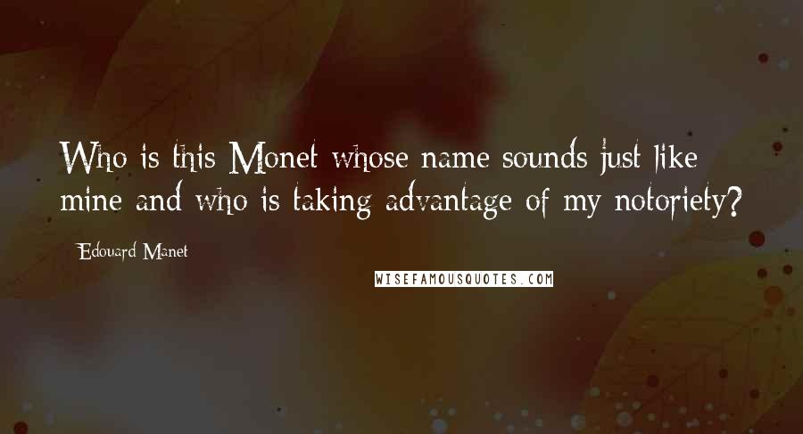 Edouard Manet Quotes: Who is this Monet whose name sounds just like mine and who is taking advantage of my notoriety?