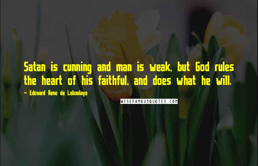 Edouard Rene De Laboulaye Quotes: Satan is cunning and man is weak, but God rules the heart of his faithful, and does what he will.