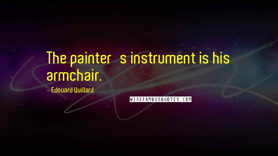 Edouard Vuillard Quotes: The painter's instrument is his armchair.