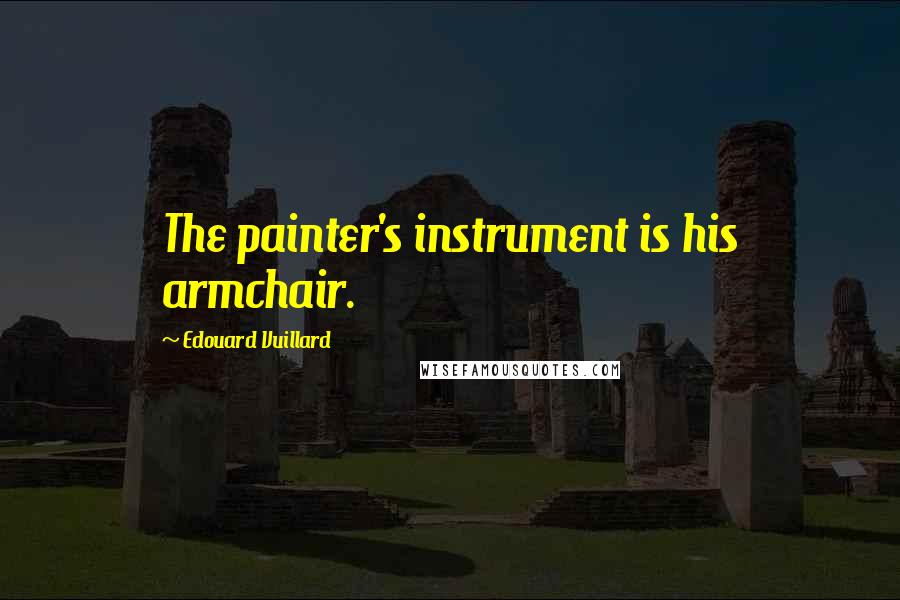 Edouard Vuillard Quotes: The painter's instrument is his armchair.