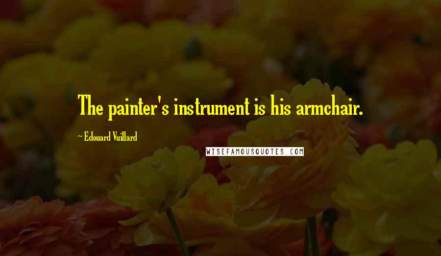 Edouard Vuillard Quotes: The painter's instrument is his armchair.