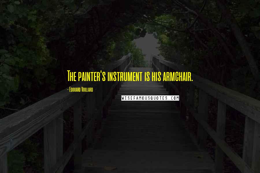 Edouard Vuillard Quotes: The painter's instrument is his armchair.