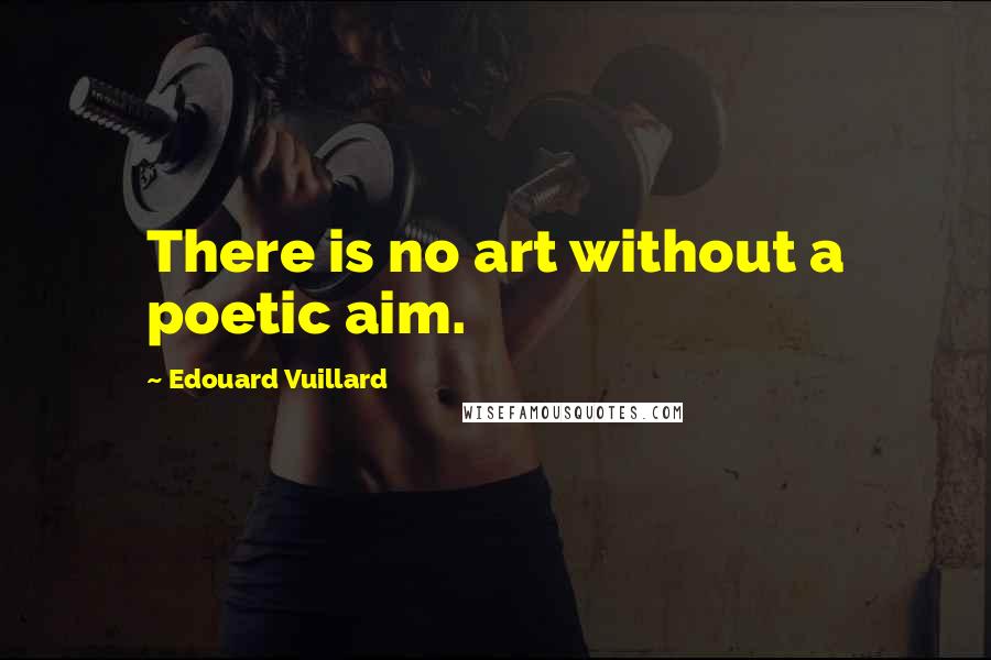 Edouard Vuillard Quotes: There is no art without a poetic aim.