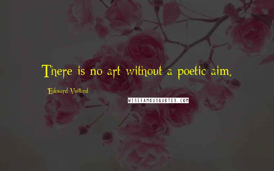 Edouard Vuillard Quotes: There is no art without a poetic aim.