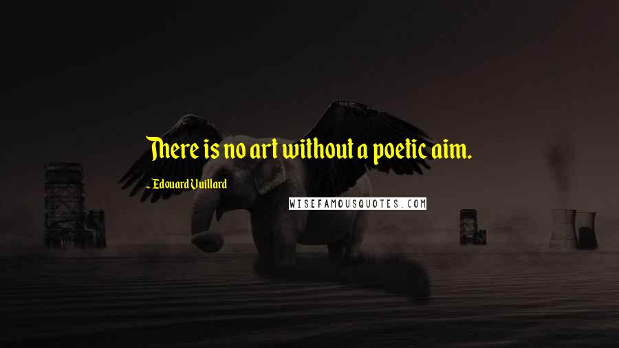 Edouard Vuillard Quotes: There is no art without a poetic aim.