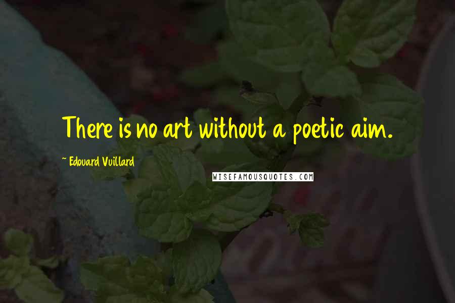 Edouard Vuillard Quotes: There is no art without a poetic aim.
