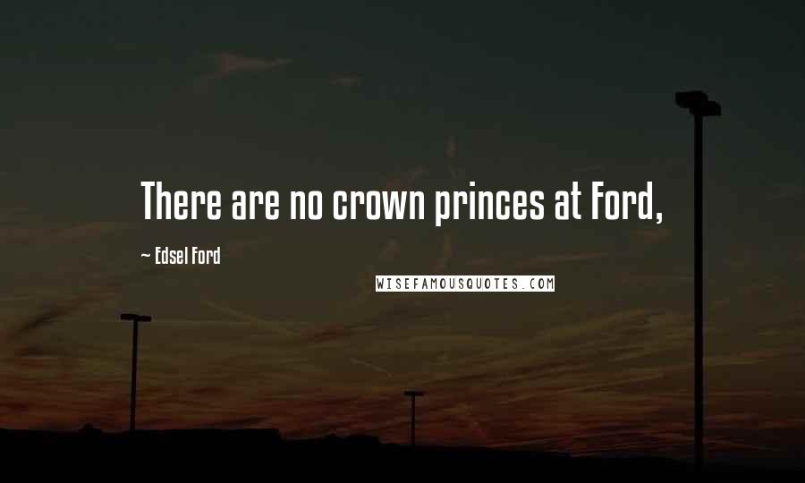 Edsel Ford Quotes: There are no crown princes at Ford,