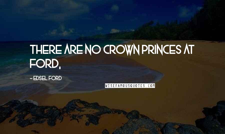 Edsel Ford Quotes: There are no crown princes at Ford,